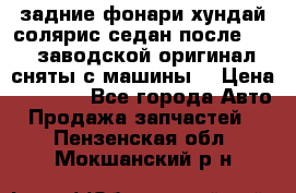 задние фонари хундай солярис.седан.после 2015.заводской оригинал.сняты с машины. › Цена ­ 7 000 - Все города Авто » Продажа запчастей   . Пензенская обл.,Мокшанский р-н